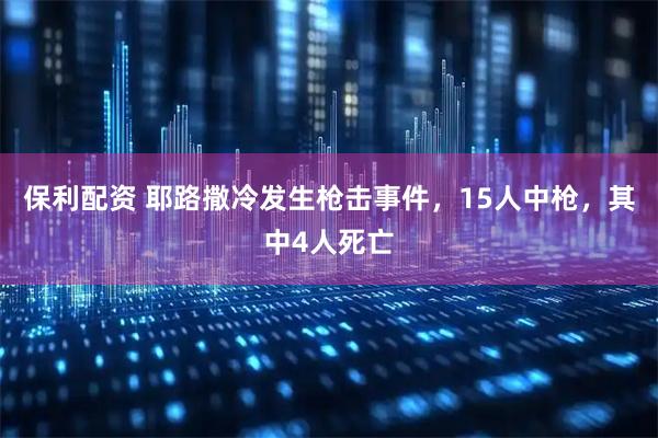 保利配资 耶路撒冷发生枪击事件，15人中枪，其中4人死亡