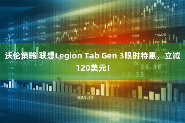 沃伦策略 联想Legion Tab Gen 3限时特惠，立减120美元！
