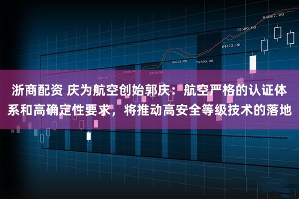 浙商配资 庆为航空创始郭庆：航空严格的认证体系和高确定性要求，将推动高安全等级技术的落地
