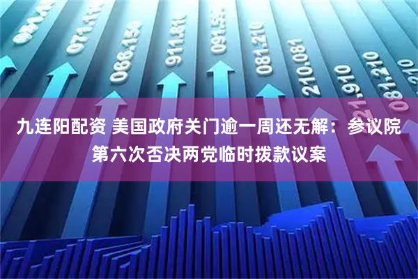 九连阳配资 美国政府关门逾一周还无解：参议院第六次否决两党临时拨款议案