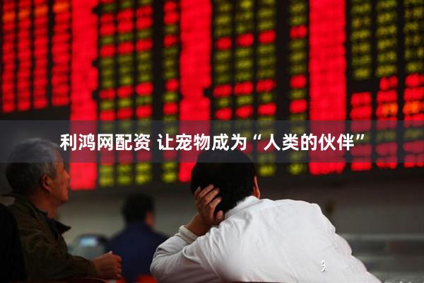 利鸿网配资 让宠物成为“人类的伙伴”