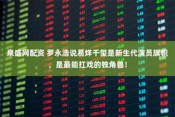 泉盛网配资 罗永浩说易烊千玺是新生代演员旗帜，是最能扛戏的独角兽！