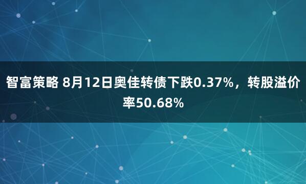 智富策略 8月12日奥佳转债下跌0.37%，转股溢价率50.68%