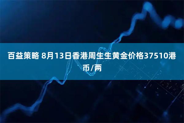 百益策略 8月13日香港周生生黄金价格37510港币/两
