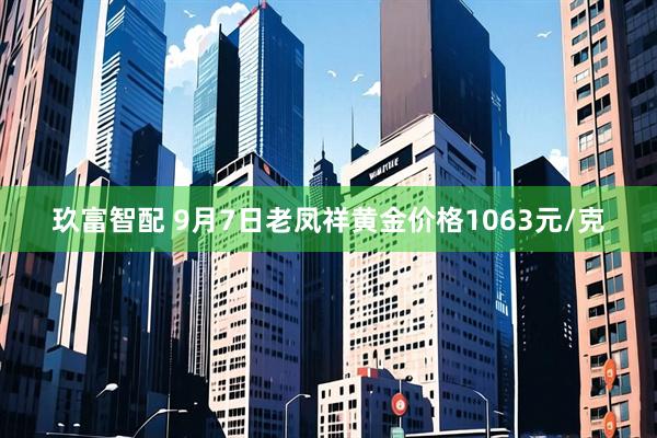 玖富智配 9月7日老凤祥黄金价格1063元/克